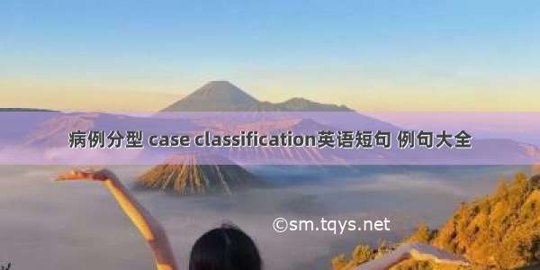 病例分型 case classification英语短句 例句大全