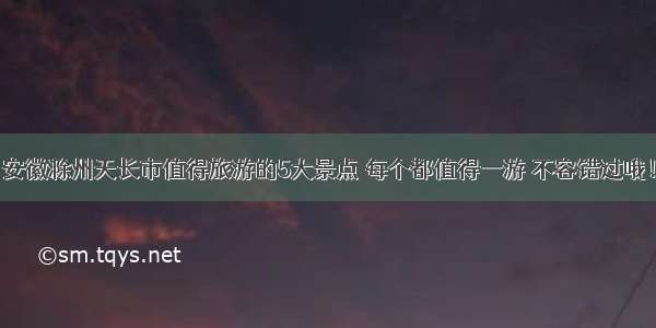 安徽滁州天长市值得旅游的5大景点 每个都值得一游 不容错过哦！