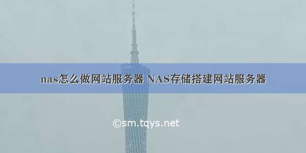 nas怎么做网站服务器 NAS存储搭建网站服务器