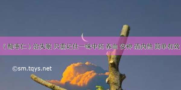 （酸枣仁）治失眠 只需记住一味中药 养血 安神 清内热 简单有效！