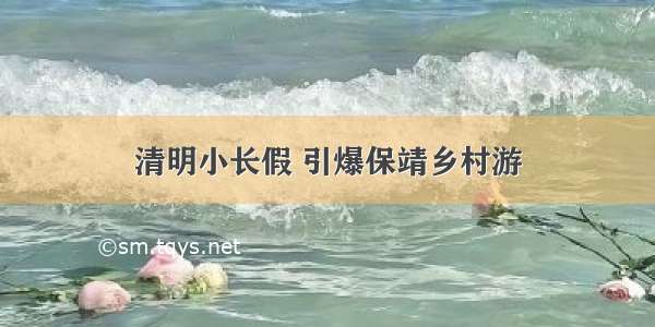 清明小长假 引爆保靖乡村游