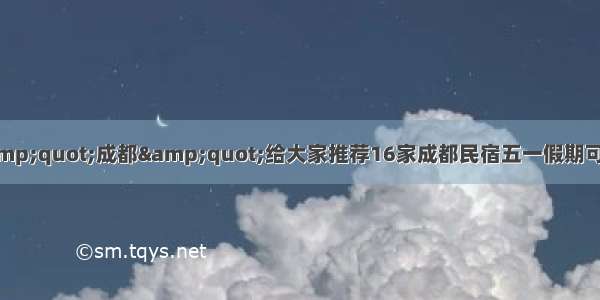 听着&amp;quot;成都&amp;quot;给大家推荐16家成都民宿五一假期可以走起！