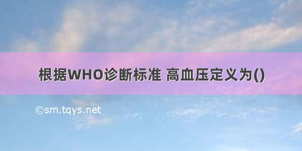 根据WHO诊断标准 高血压定义为()