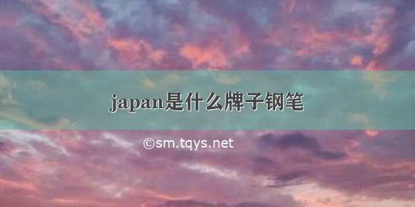 japan是什么牌子钢笔