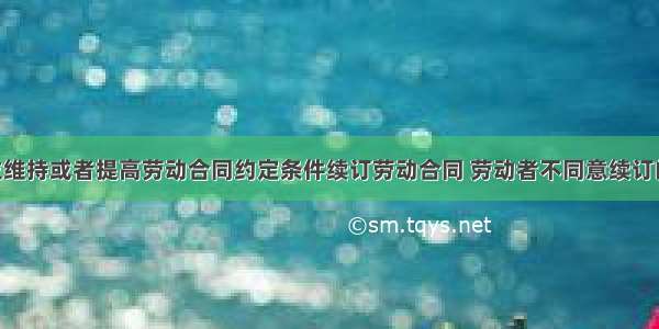 除用人单位维持或者提高劳动合同约定条件续订劳动合同 劳动者不同意续订的情形外 若