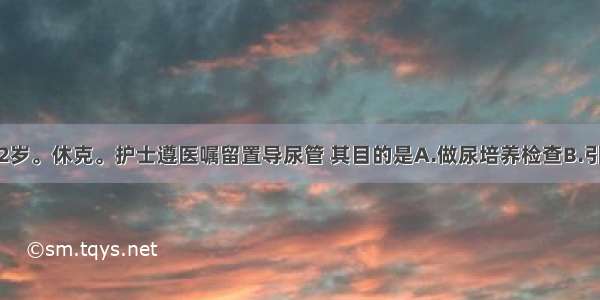 患者男性.72岁。休克。护士遵医嘱留置导尿管 其目的是A.做尿培养检查B.引流潴留的尿