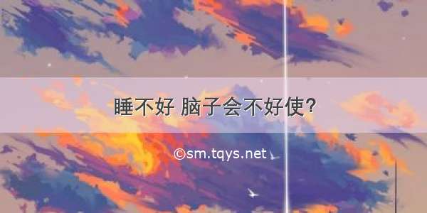 睡不好 脑子会不好使？