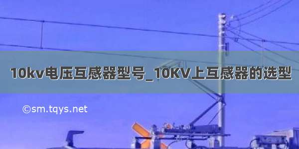 10kv电压互感器型号_10KV上互感器的选型