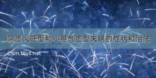 阴虚火旺型和心胆气虚型失眠的症状和治法