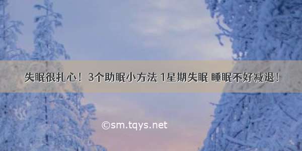 失眠很扎心！3个助眠小方法 1星期失眠 睡眠不好减退！