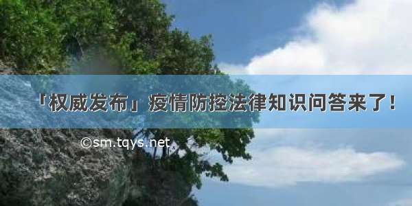 「权威发布」疫情防控法律知识问答来了！