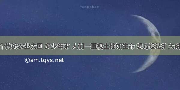 我国是一个传统农业大国 多少年来 人们一直视土地如生命 想方设法扩大耕地面积 为