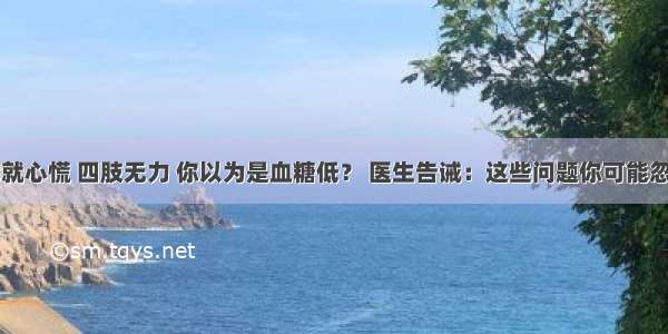 一饿就心慌 四肢无力 你以为是血糖低？ 医生告诫：这些问题你可能忽视了