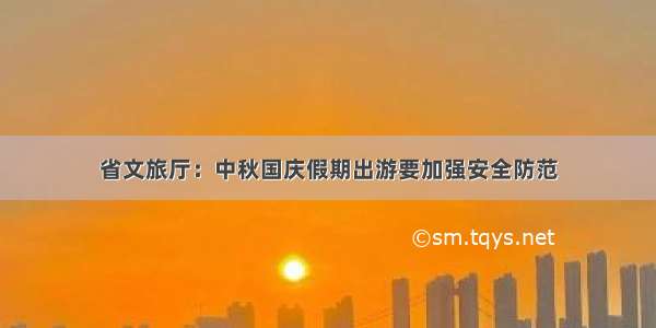 省文旅厅：中秋国庆假期出游要加强安全防范