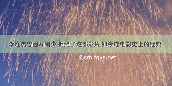 李连杰曾因片酬少 拒绝了这部影片 如今成电影史上的经典。