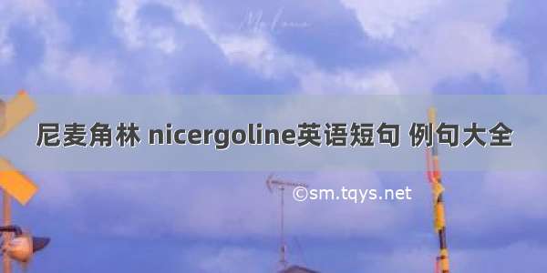 尼麦角林 nicergoline英语短句 例句大全