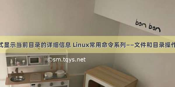 linux以长格式显示当前目录的详细信息 Linux常用命令系列——文件和目录操作命令（ls）...