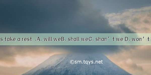 Let’s take a rest  .A. will weB. shall weC. shan’t we D. won’t we