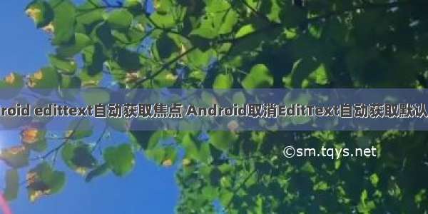 android edittext自动获取焦点 Android取消EditText自动获取默认焦点