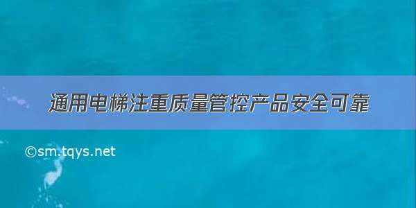 通用电梯注重质量管控产品安全可靠