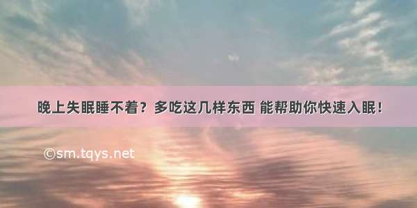 晚上失眠睡不着？多吃这几样东西 能帮助你快速入眠！