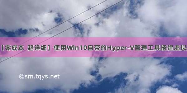 【零成本  超详细】使用Win10自带的Hyper-V管理工具搭建虚拟机