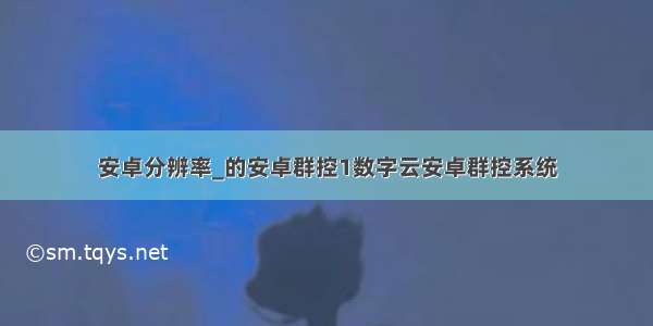 安卓分辨率_的安卓群控1数字云安卓群控系统