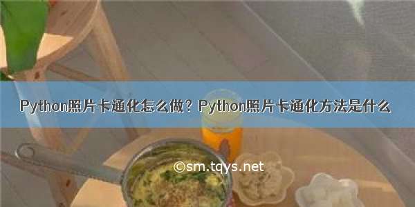 Python照片卡通化怎么做？Python照片卡通化方法是什么