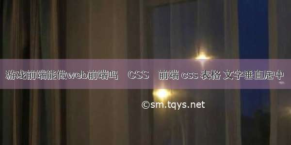 游戏前端能做web前端吗 – CSS – 前端 css 表格 文字垂直居中