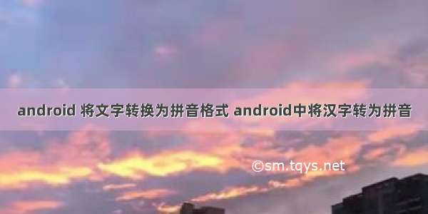 android 将文字转换为拼音格式 android中将汉字转为拼音