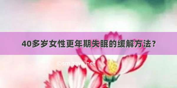 40多岁女性更年期失眠的缓解方法？