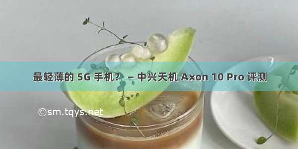 最轻薄的 5G 手机？ — 中兴天机 Axon 10 Pro 评测