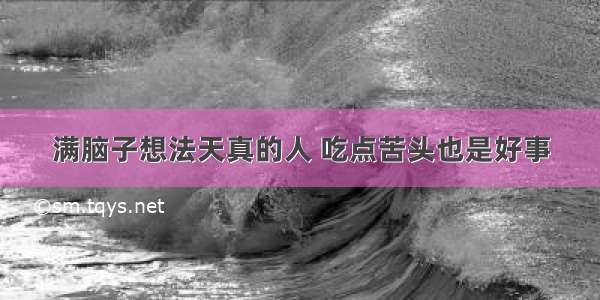 满脑子想法天真的人 吃点苦头也是好事