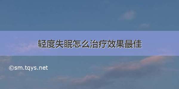 轻度失眠怎么治疗效果最佳