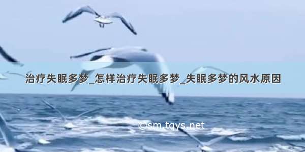 治疗失眠多梦_怎样治疗失眠多梦_失眠多梦的风水原因