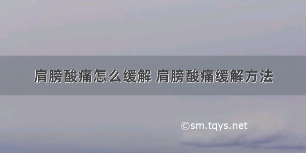 肩膀酸痛怎么缓解 肩膀酸痛缓解方法