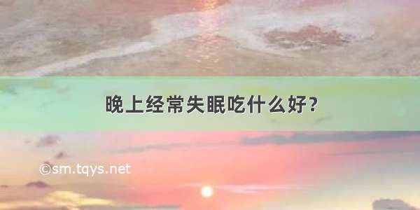 晚上经常失眠吃什么好？