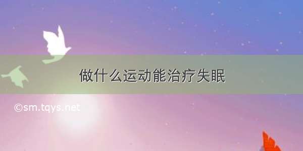 做什么运动能治疗失眠