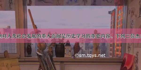 了解杰出人物对人类社会发展的重大贡献是历史学习的重要内容。下列三位杰出历史人物都