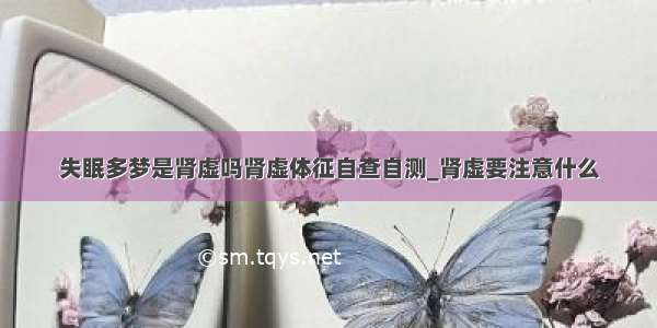 失眠多梦是肾虚吗肾虚体征自查自测_肾虚要注意什么