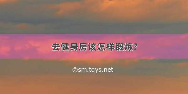 去健身房该怎样锻炼?