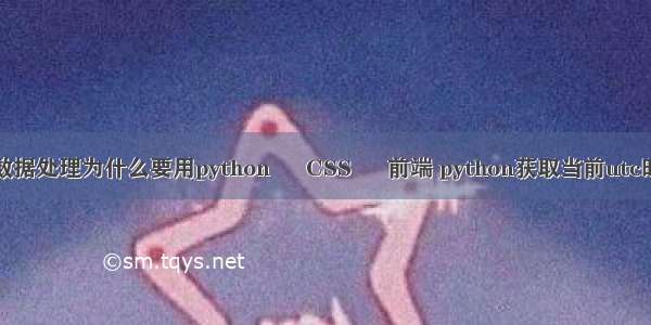 大数据处理为什么要用python – CSS – 前端 python获取当前utc时间