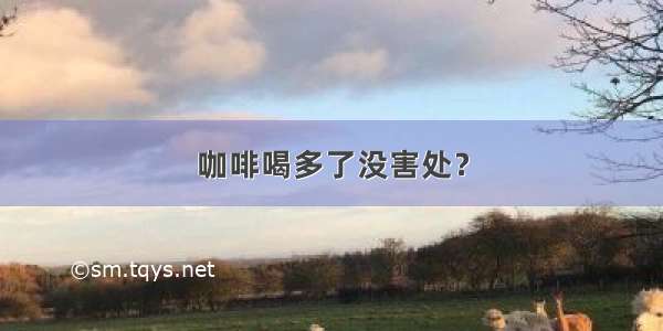 咖啡喝多了没害处？