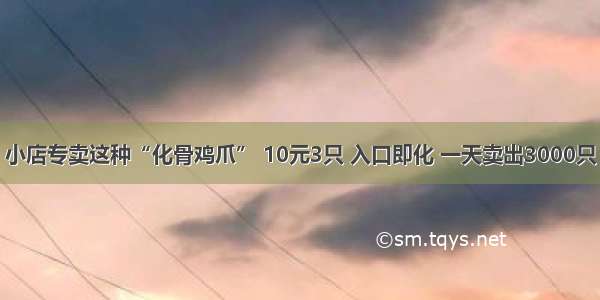 小店专卖这种“化骨鸡爪” 10元3只 入口即化 一天卖出3000只