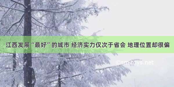 江西发展“最好”的城市 经济实力仅次于省会 地理位置却很偏