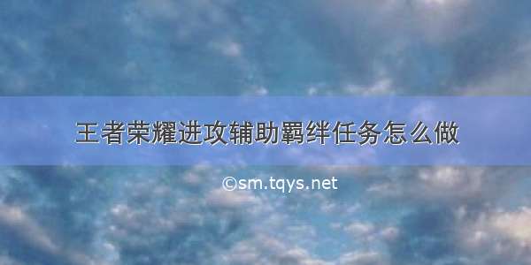 王者荣耀进攻辅助羁绊任务怎么做