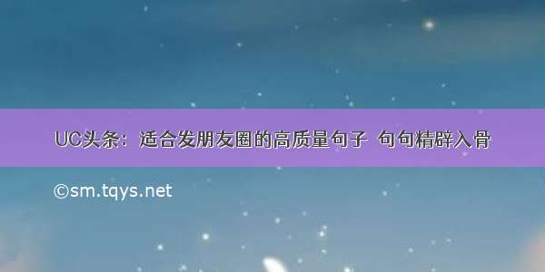 UC头条：适合发朋友圈的高质量句子  句句精辟入骨