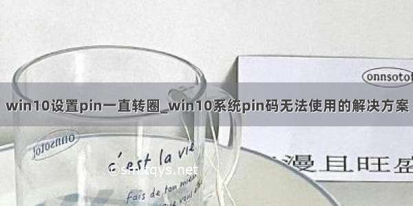 win10设置pin一直转圈_win10系统pin码无法使用的解决方案