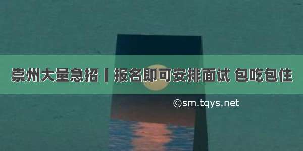 崇州大量急招丨报名即可安排面试 包吃包住