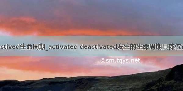 actived生命周期_activated deactivated发生的生命周期具体位置